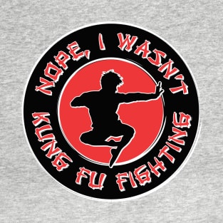 Nope, I wasn't kung fu fighting T-Shirt